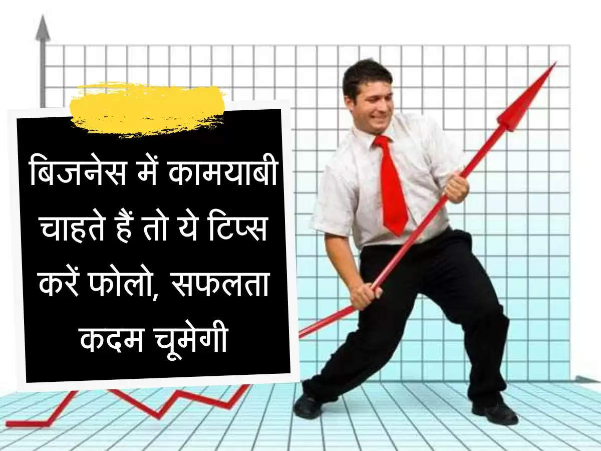 Business Idea : बिजनेस में कामयाबी चाहते हैं तो ये टिप्स करें फोलो, सफलता कदम चूमेगी