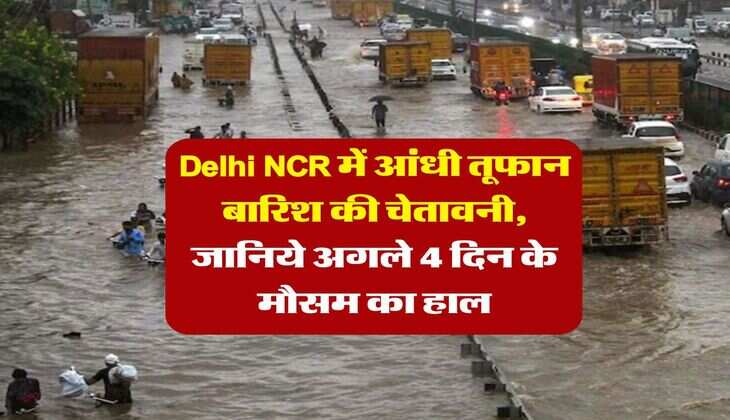 Delhi NCR में आंधी तूफान बारिश की चेतावनी, जानिये अगले 4 दिन के मौसम का हाल