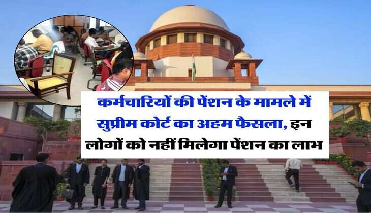 Supreme Court : कर्मचारियों की पेंशन के मामले में सुप्रीम कोर्ट का अहम फैसला, इन लोगों को नहीं मिलेगा पेंशन का लाभ