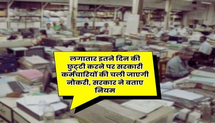 7th Pay Commission : लगातार इतने दिन की छुट्&zwnj;टी करने पर सरकारी कर्मचारियों की चली जाएगी नौकरी, सरकार ने बताए नियम