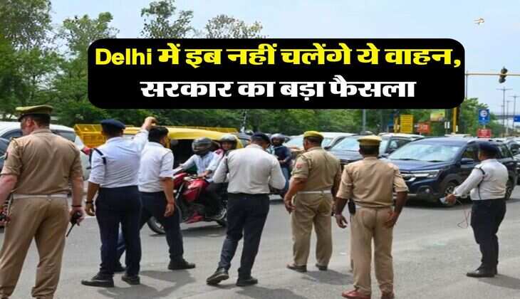 Delhi में इब नहीं चलेंगे ये वाहन, सरकार का बड़ा फैसला