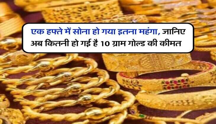 Gold Price Weekly : एक हफ्ते में सोना हो गया इतना महंगा, जानिए अब कितनी हो गई है 10 ग्राम गोल्ड की कीमत