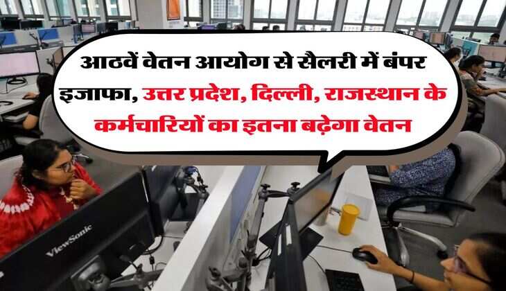 आठवें वेतन आयोग से सैलरी में बंपर इजाफा, उत्तर प्रदेश, दिल्ली, राजस्थान के कर्मचारियों का इतना बढ़ेगा वेतन