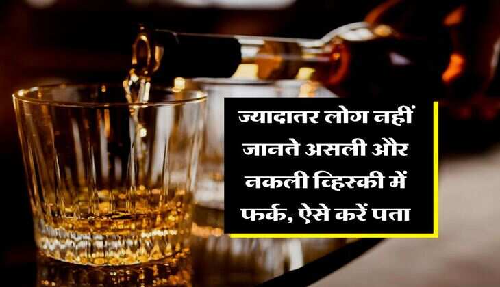 Whisky : ज्यादातर लोग नहीं जानते असली और नकली व्हिस्की में फर्क, ऐसे करें पता&nbsp;