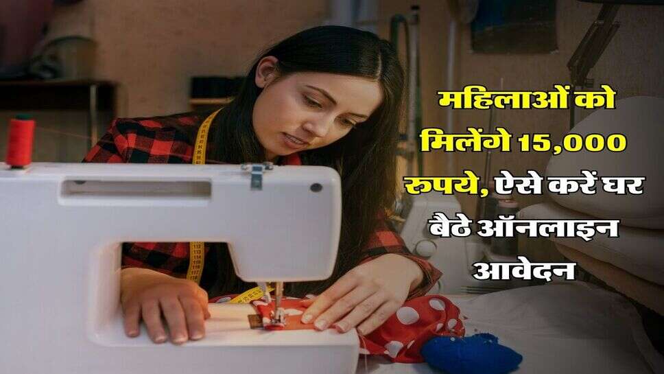 Free Silai Machine Scheme :&nbsp;महिलाओं को मिलेंगे 15,000 रुपये, ऐसे करें घर बैठे ऑनलाइन आवेदन