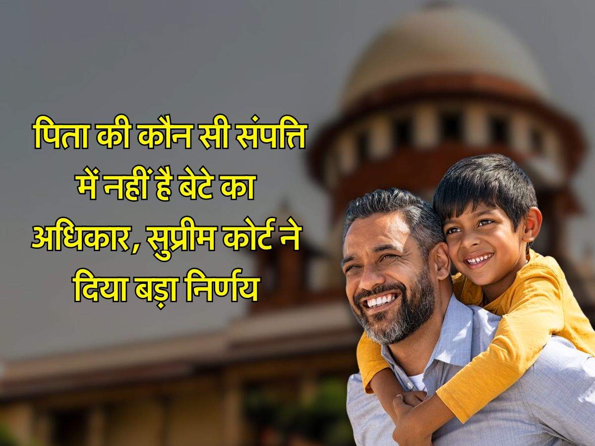 Supreme Court : पिता की कौन सी संपत्ति में नहीं है बेटे का अधिकार, सुप्रीम कोर्ट ने दिया बड़ा निर्णय