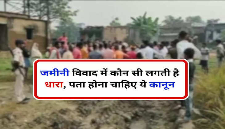 Land Dispute : जमीनी विवाद में कौन सी लगती है धारा, पता होना चाहिए ये कानून