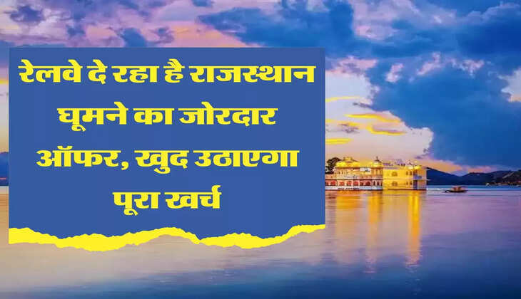 IRCTC Tour Package रेलवे दे रहा है राजस्थान घूमने का जोरदार ऑफर, खुद उठाएगा पूरा खर्च