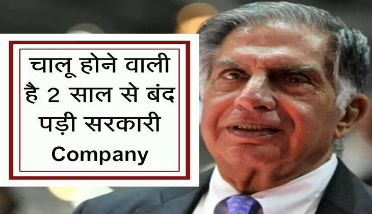 Tata Group : खुशखबरी! चालू होने वाली है 2 साल से बंद पड़ी सरकारी Company, सरकार से रतन टाटा ने खरीदा