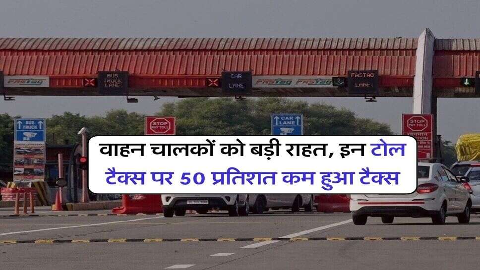 वाहन चालकों को बड़ी राहत, इन टोल टैक्स पर 50 प्रतिशत कम हुआ टैक्स