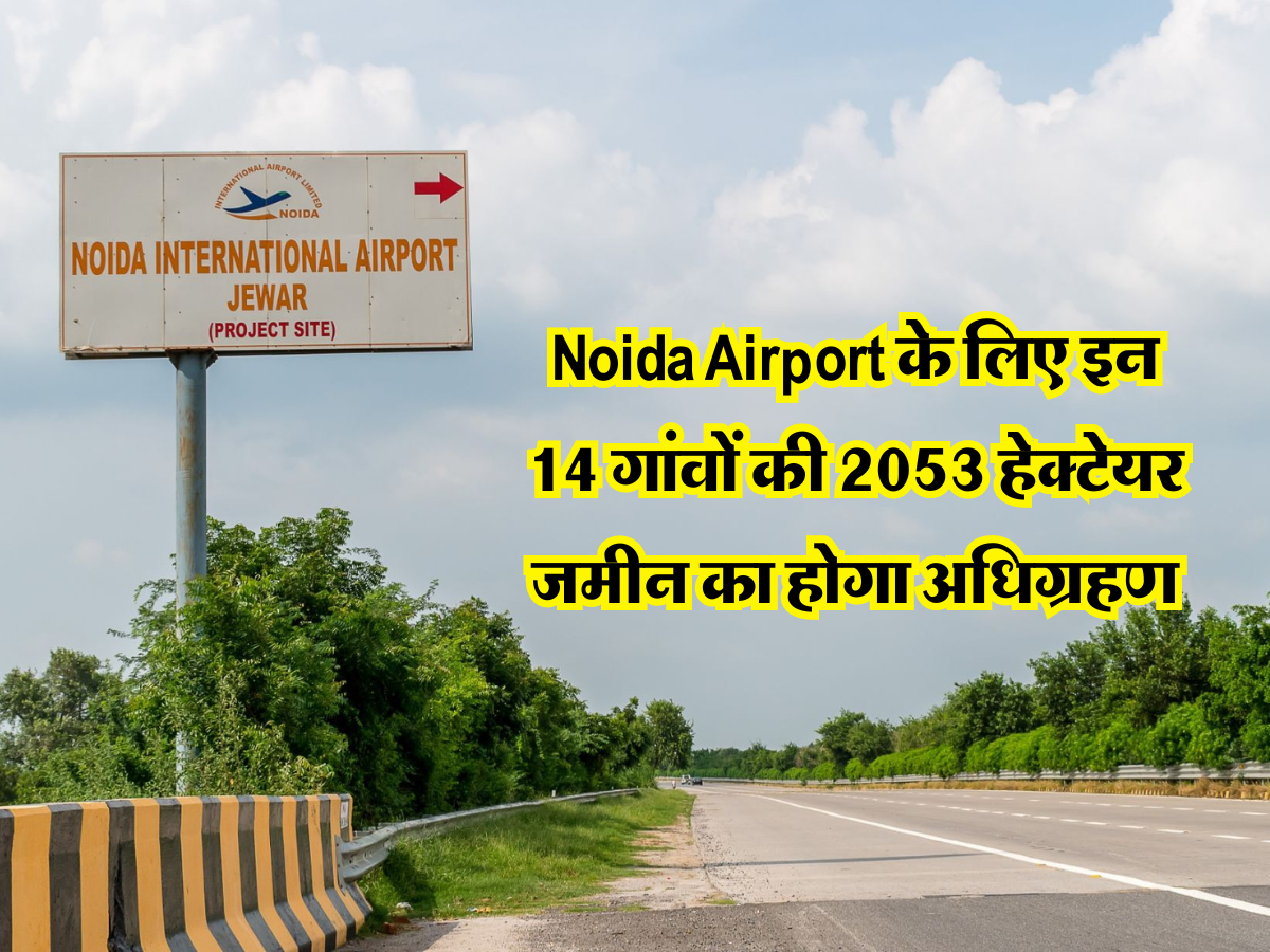 Noida Airport के लिए इन 14 गांवों की 2053 हेक्टेयर जमीन का होगा अधिग्रहण
