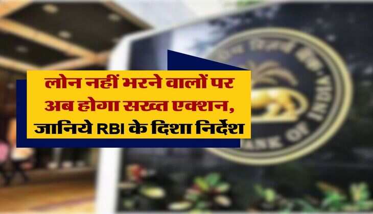 RBI Rules : लोन नहीं भरने वालों पर अब होगा सख्त एक्शन, जानिये RBI के दिशा निर्देश
