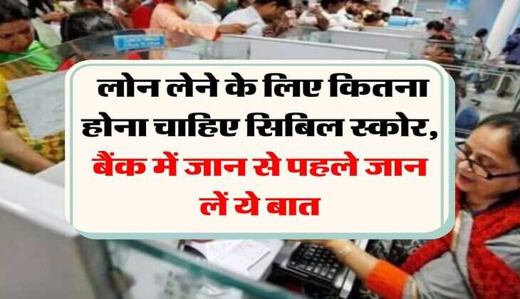 CIBIL Score : लोन लेने के लिए कितना होना चाहिए सिबिल स्कोर, बैंक में जान से पहले जान लें ये बात