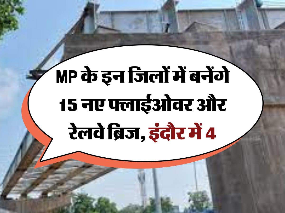 MP के इन जिलों में बनेंगे 15 नए फ्लाईओवर और रेलवे ब्रिज, इंदौर में 4