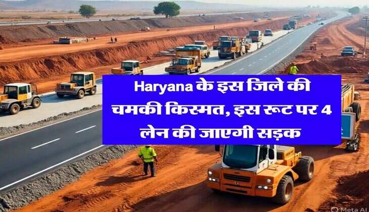Haryana के इस जिले की चमकी किस्मत, इस रूट पर 4 लेन की जाएगी सड़क&nbsp;