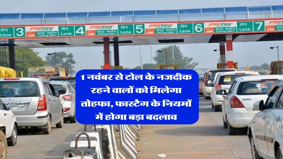 1 नवंबर से टोल के नजदीक रहने वालों को मिलेगा तोहफा, फास्टैग के नियमों में होगा बड़ा बदलाव