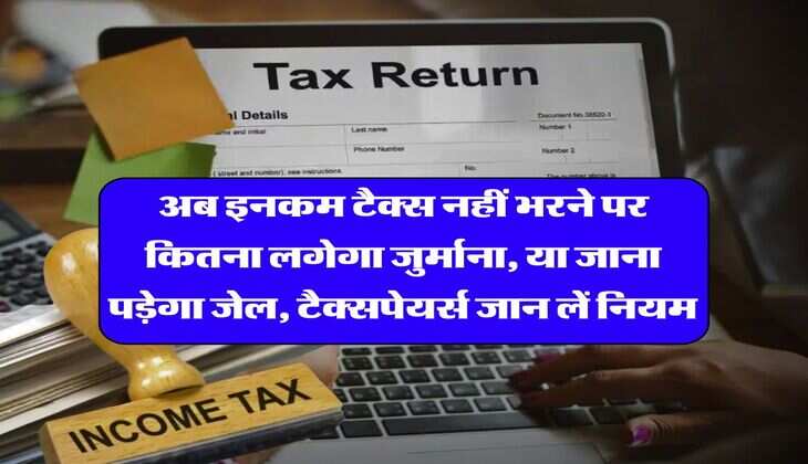 Income Tax : अब इनकम टैक्स नहीं भरने पर कितना लगेगा जुर्माना, या जाना पड़ेगा जेल, टैक्सपेयर्स जान लें नियम