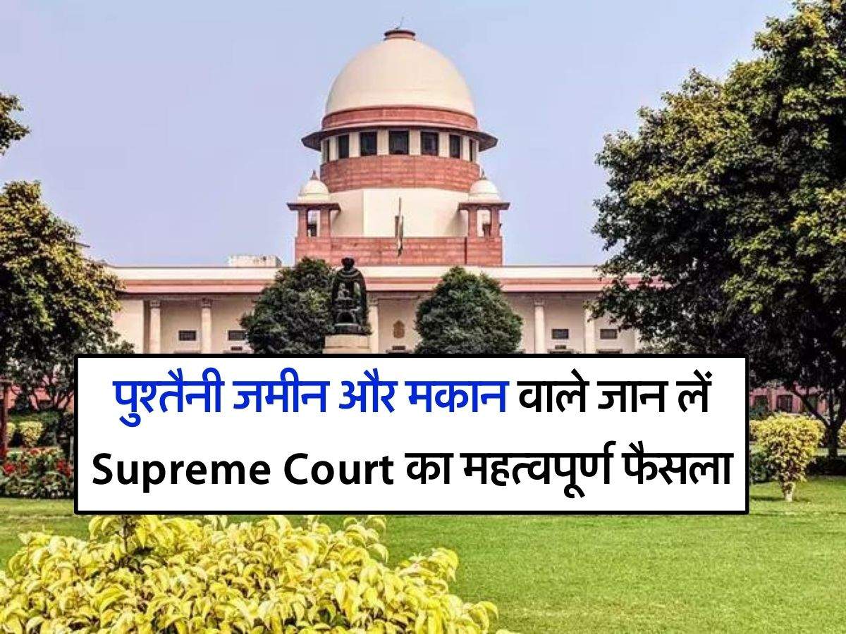 पुश्तैनी जमीन और मकान वाले जान लें Supreme Court का महत्वपूर्ण फैसला