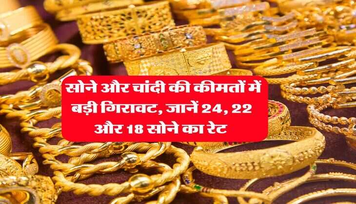 Gold-Silver Rate : सोने और चांदी की कीमतों में बड़ी गिरावट, जानें 24, 22 और 18 सोने का रेट 