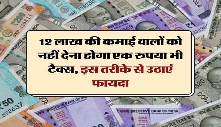 Income Tax : 12 लाख की कमाई वालों को नहीं देना होगा एक रुपया भी टैक्स, इस तरीके से उठाएं फायदा