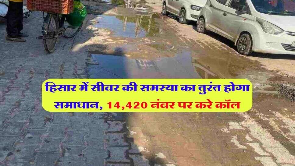 हिसार में सीवर की समस्या का तुरंत होगा समाधान, 14,420 नंबर पर करे कॉल