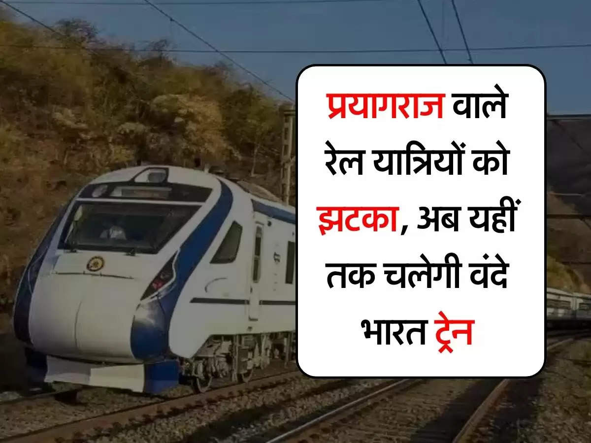 UP Railway : प्रयागराज वाले रेल यात्रियों को झटका, अब यहीं तक चलेगी वंंदे भारत ट्रेन