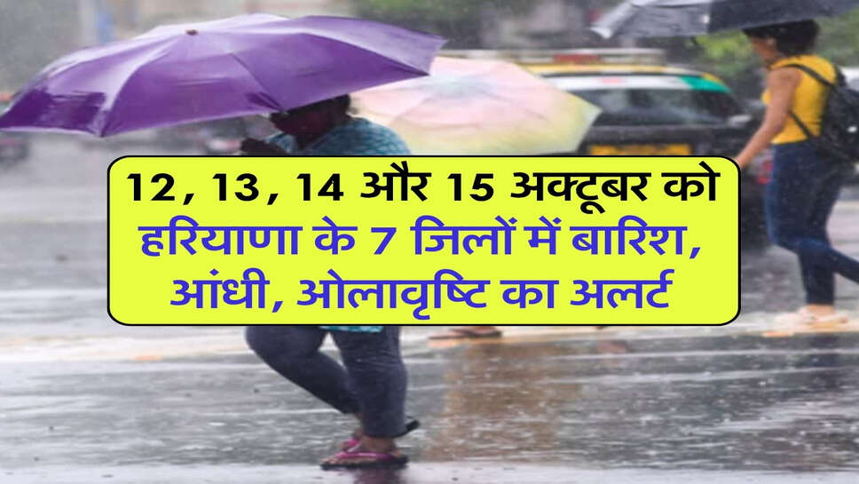 12, 13, 14 और 15 अक्टूबर को हरियाणा के 7 जिलों में बारिश, आंधी, ओलावृष्टि का अलर्ट