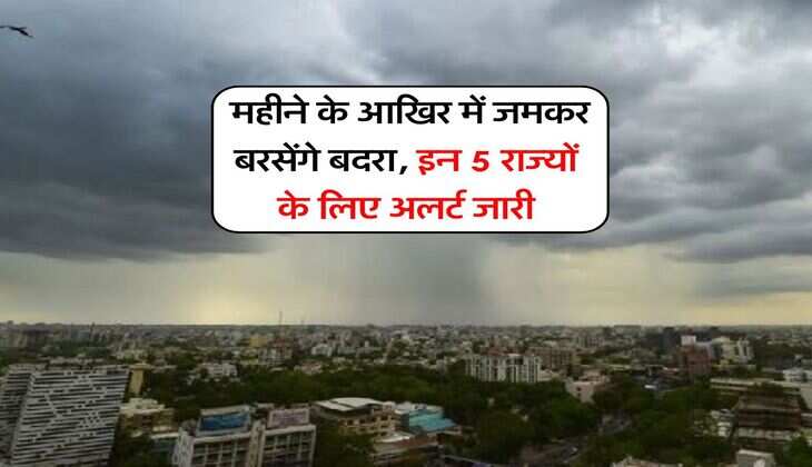 Weather Update : महीने के आखिर में जमकर बरसेंगे बदरा, इन 5 राज्यों के लिए अलर्ट जारी