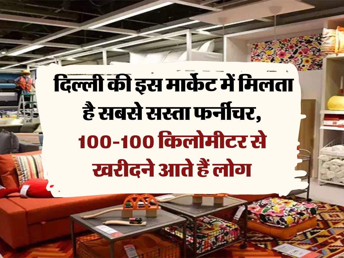 Delhi Cheapest Furniture Market : दिल्ली की इस मार्केट में मिलता है सबसे सस्ता फर्नीचर, 100-100 किलोमीटर से खरीदने आते हैं लोग