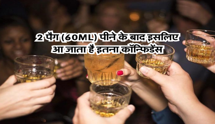 2 पैग (60ML) पीने के बाद इसलिए आ जाता है इतना कॉन्फिडेंस