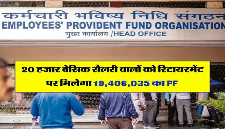 EPFO : 20 हजार बेसिक सैलरी वालों को रिटायरमेंट पर मिलेगा 19,406,035 का PF