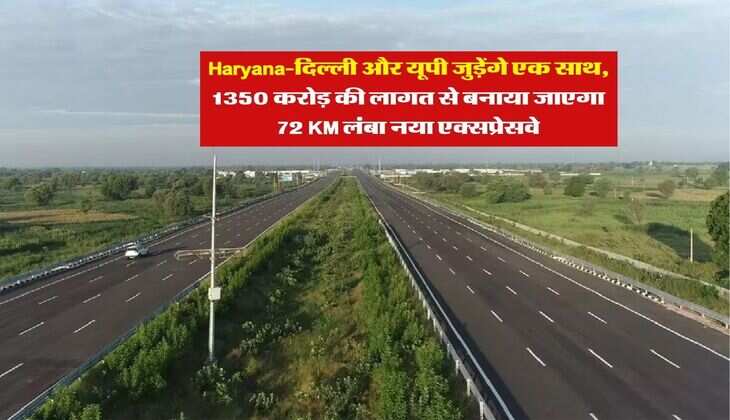 Haryana-दिल्ली और यूपी जुड़ेंगे एक साथ, 1350 करोड़ की लागत से बनाया जाएगा 72 KM लंबा नया एक्सप्रेसवे