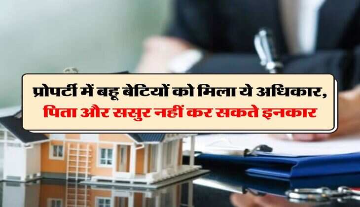Property Rights :  प्रोपर्टी में बहू बेटियों को मिला ये अधिकार, पिता और ससुर नहीं कर सकते इनकार