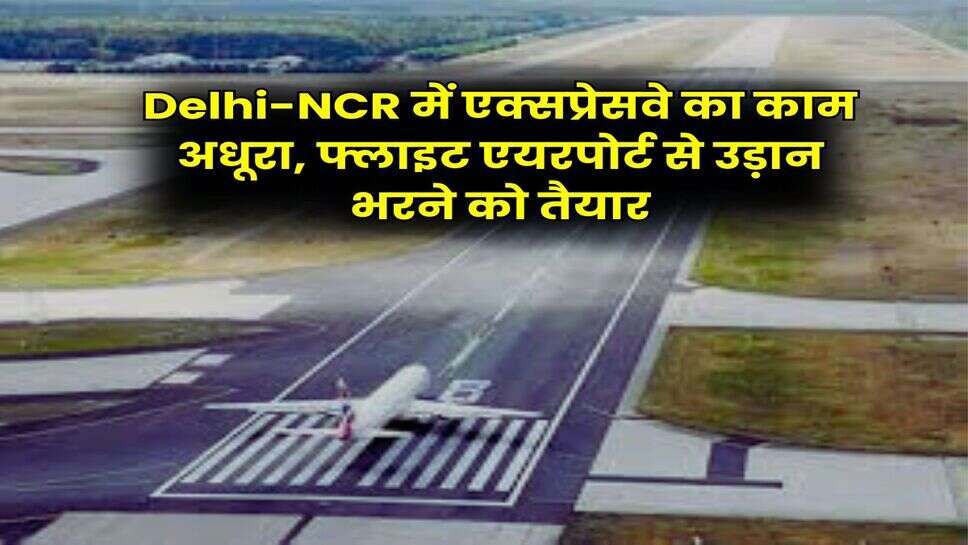 Delhi-NCR में एक्सप्रेसवे का काम अधूरा, फ्लाइट एयरपोर्ट से उड़ान भरने को तैयार