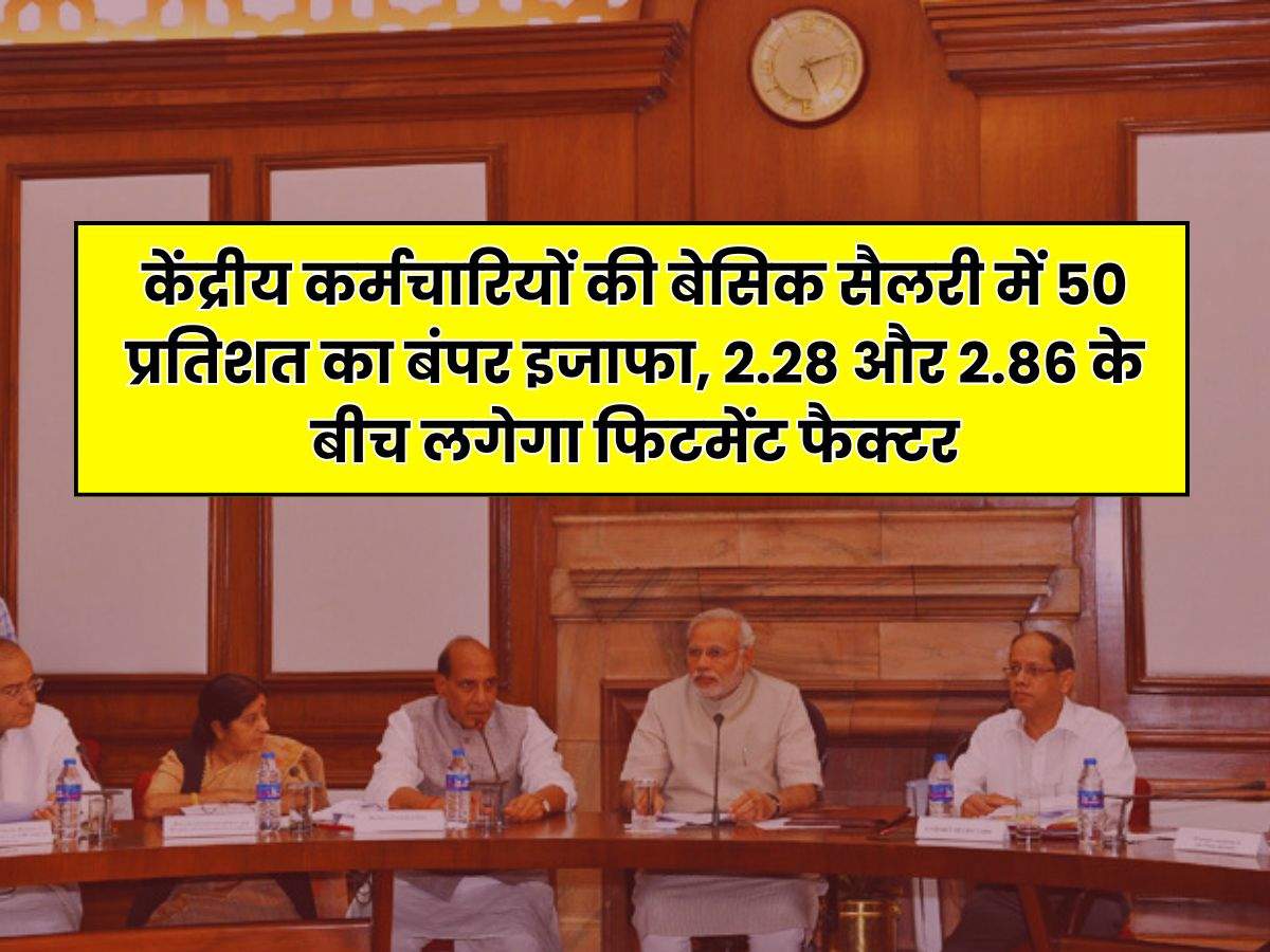 8th Pay Commission : केंद्रीय कर्मचारियों की बेसिक सैलरी में 50 प्रतिशत का बंपर इजाफा, 2.28 और 2.86 के बीच लगेगा फिटमेंट फैक्टर