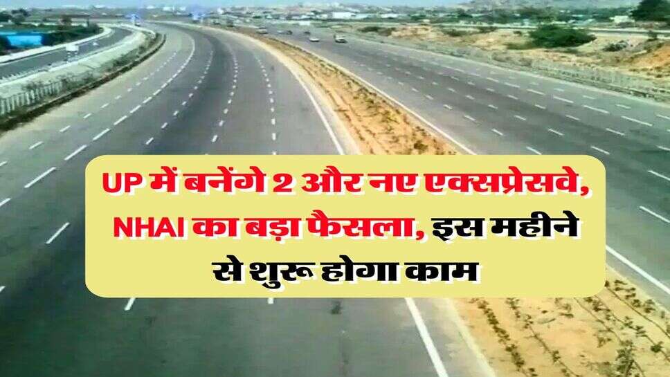 UP में बनेंगे 2 और नए एक्सप्रेसवे, NHAI का बड़ा फैसला, इस महीने से शुरू होगा काम