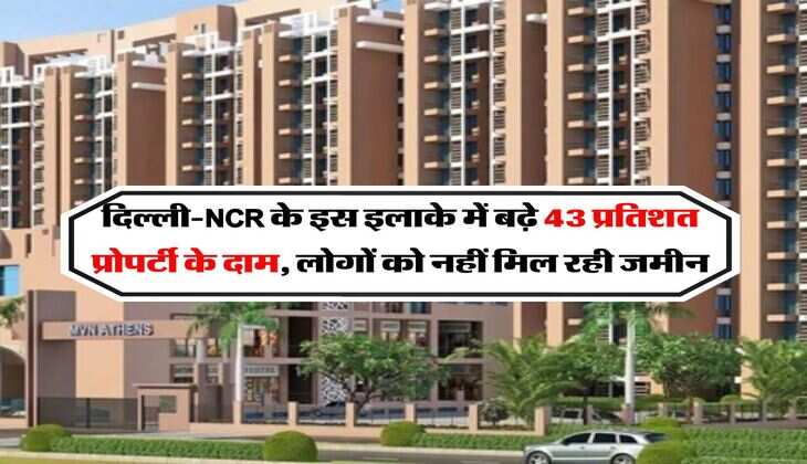 Property Rate : दिल्ली-NCR के इस इलाके में बढ़े 43 प्रतिशत प्रोपर्टी के दाम, लोगों को नहीं मिल रही जमीन