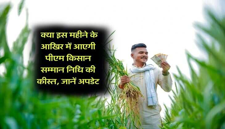 PM Kisan Yojana : क्या इस महीने के आखिर में आएगी पीएम किसान सम्मान निधि की कीस्त, जानें अपडेट