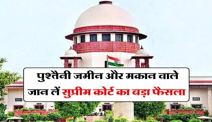 Supreme Court : पुश्तैनी जमीन और मकान वाले जान लें सुप्रीम कोर्ट का बड़ा फैसला