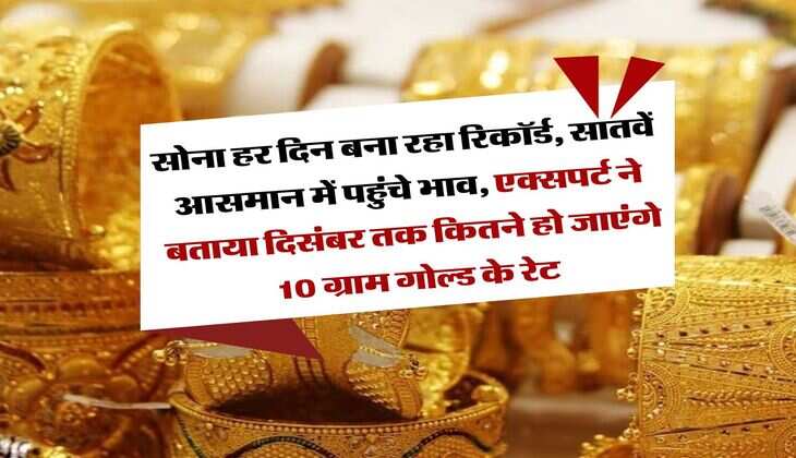 Gold Rate Hike : सोना हर दिन बना रहा रिकॉर्ड, सातवें आसमान में पहुंचे भाव, एक्सपर्ट ने बताया दिसंबर तक कितने हो जाएंगे 10 ग्राम गोल्ड के रेट