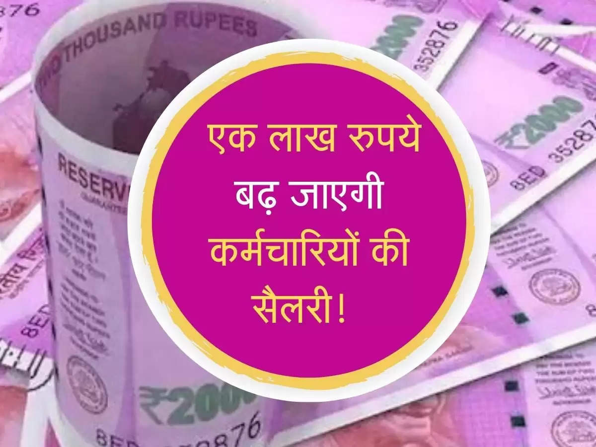 Salary Hike: एक लाख रुपये बढ़ जाएगी कर्मचारियों की सैलरी! जानें डिटेल्स