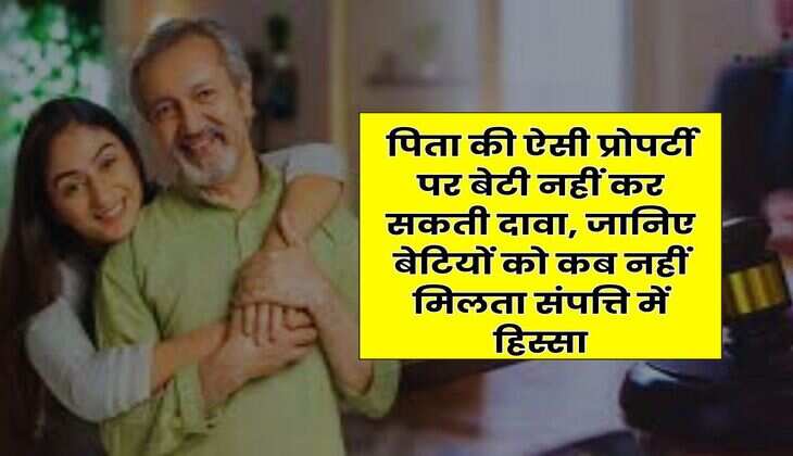 Daughter Property Rights : पिता की ऐसी प्रोपर्टी पर बेटी नहीं कर सकती दावा, जानिए बेटियों को कब नहीं मिलता संपत्ति में हिस्सा