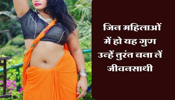 Chanakya Niti : जिन महिलाओं में हो यह गुण उन्हें तुरंत बना लें जीवनसाथी