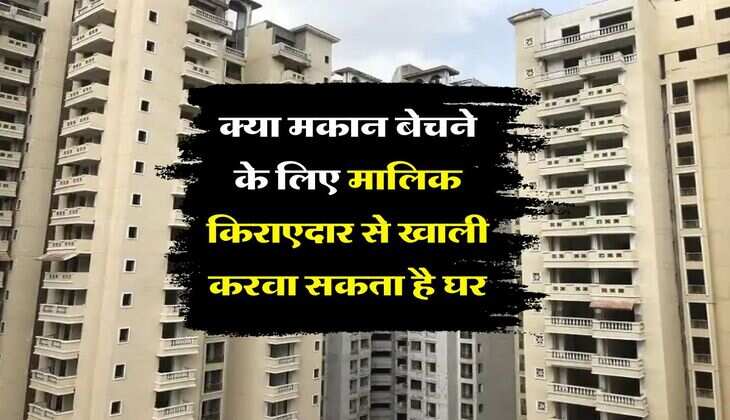 Tenant Rights : क्या मकान बेचने के लिए मालिक किराएदार से खाली करवा सकता है घर, जानिये क्या कहता है कानून