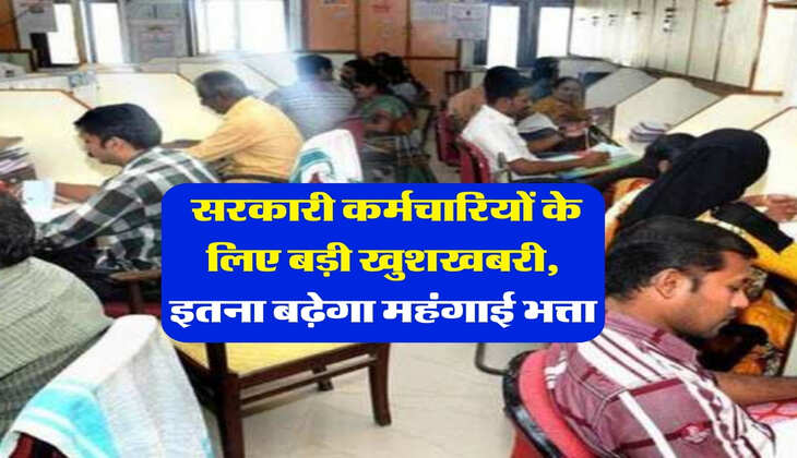 DA Hike : सरकारी कर्मचारियों के लिए बड़ी खुशखबरी, इतना बढ़ेगा महंगाई भत्ता