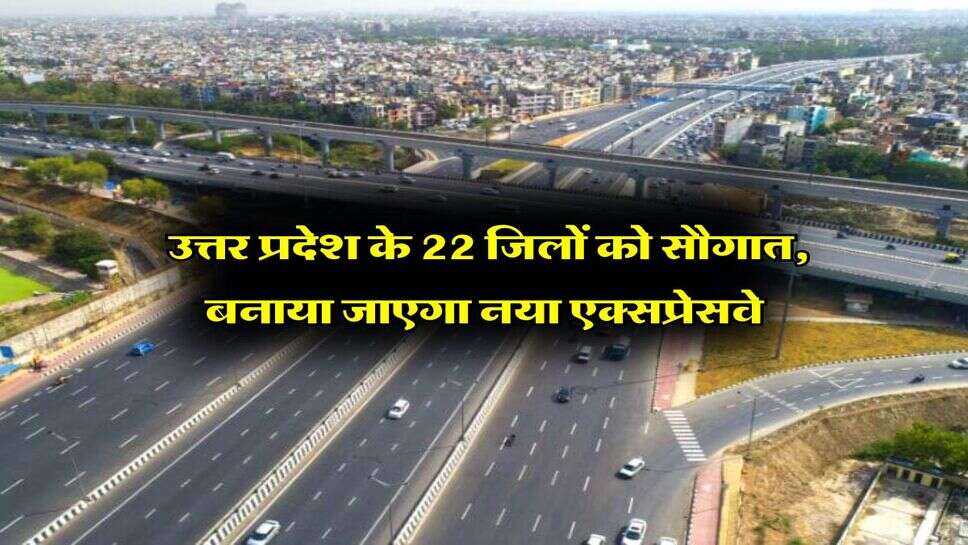 UP News : उत्तर प्रदेश के 22 जिलों को सौगात, बनाया जाएगा नया एक्सप्रेसवे