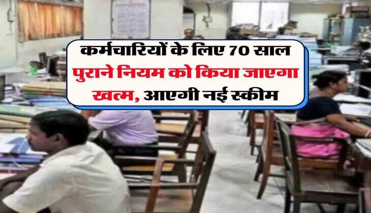 कर्मचारियों के लिए 70 साल पुराने नियम को किया जाएगा खत्म, आएगी नई स्कीम