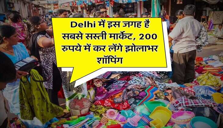Delhi में इस जगह है सबसे सस्ती मार्केट, 200 रुपये में कर लेंगे झोलाभर शॉपिंग