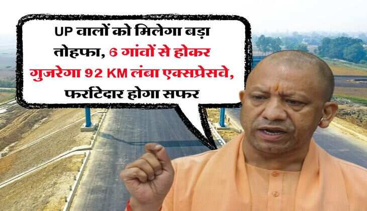 UP वालों को मिलेगा बड़ा तोहफा, 6 गांवों से होकर गुजरेगा 92 KM लंबा एक्सप्रेसवे, फर्राटेदार होगा सफर