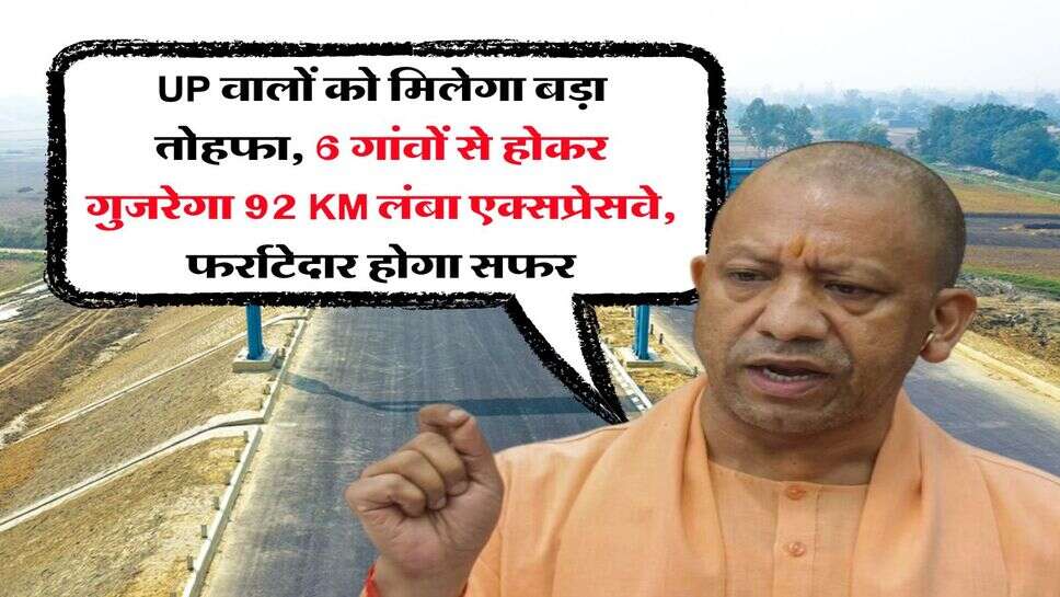 UP वालों को मिलेगा बड़ा तोहफा, 6 गांवों से होकर गुजरेगा 92 KM लंबा एक्सप्रेसवे, फर्राटेदार होगा&nbsp;सफर